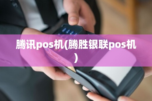 腾讯pos机(腾胜银联pos机)