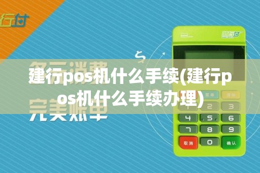 建行pos机什么手续(建行pos机什么手续办理)