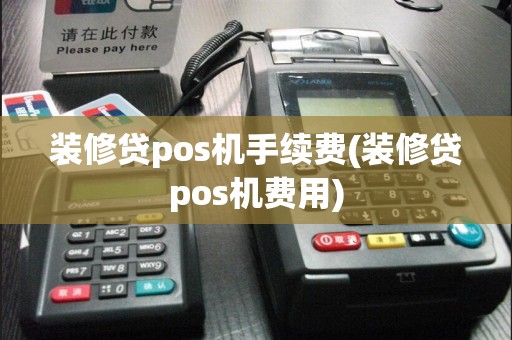 装修贷pos机手续费(装修贷pos机费用)
