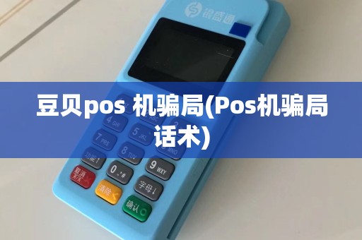 豆贝pos 机骗局(Pos机骗局话术)