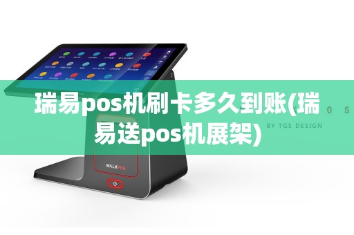 瑞易pos机刷卡多久到账(瑞易送pos机展架)