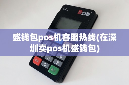 盛钱包pos机客服热线(在深圳卖pos机盛钱包)