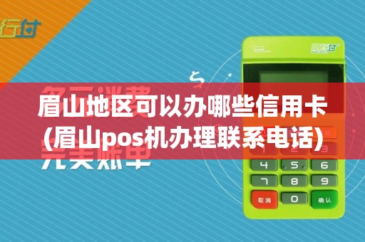 眉山地区可以办哪些信用卡(眉山pos机办理联系电话)