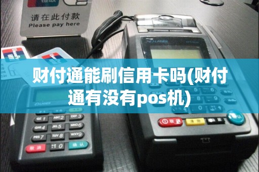 财付通能刷信用卡吗(财付通有没有pos机)