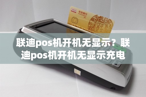 联迪pos机开机无显示？联迪pos机开机无显示充电