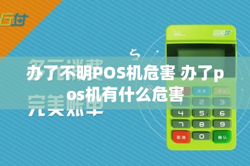 办了不明POS机危害 办了pos机有什么危害  第1张