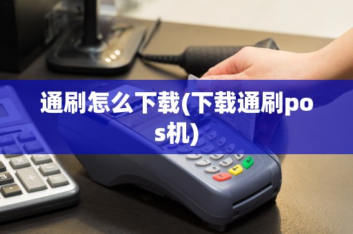 通刷怎么下载(下载通刷pos机)