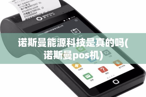 诺斯曼能源科技是真的吗(诺斯曼pos机)