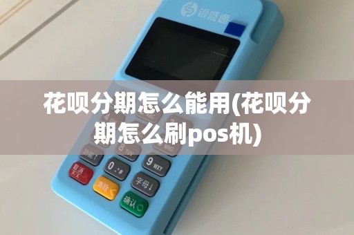 花呗分期怎么能用(花呗分期怎么刷pos机)
