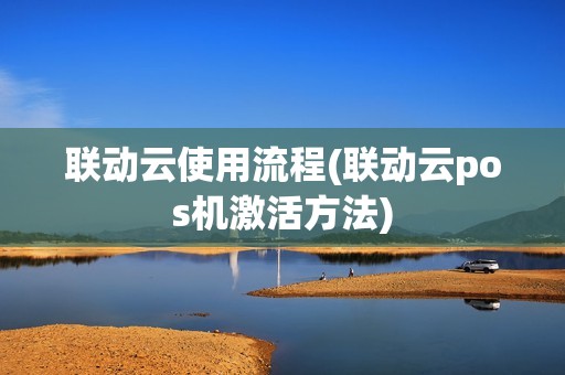 联动云使用流程(联动云pos机激活方法)