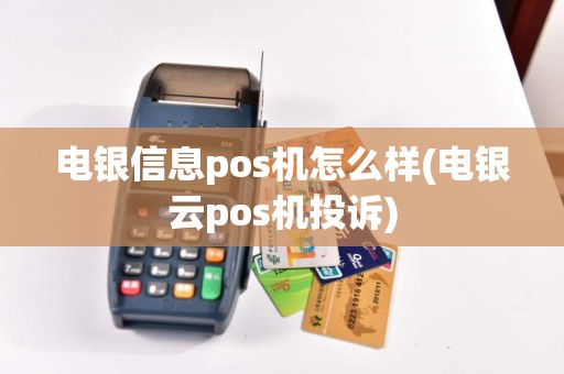 电银信息pos机怎么样(电银云pos机投诉)