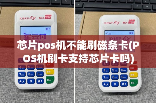 芯片pos机不能刷磁条卡(POS机刷卡支持芯片卡吗)