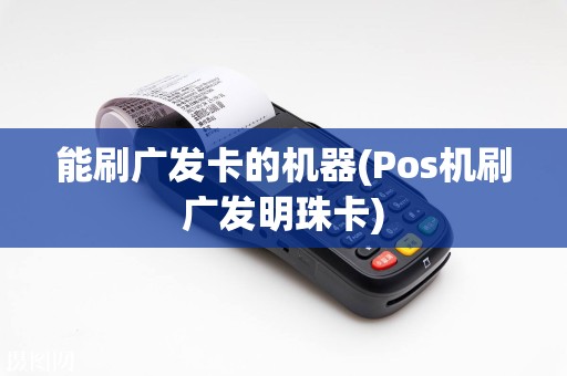 能刷广发卡的机器(Pos机刷广发明珠卡)