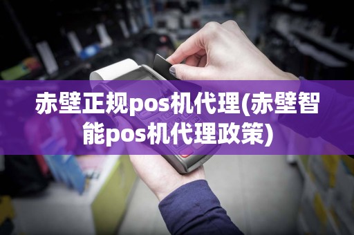 赤壁正规pos机代理(赤壁智能pos机代理政策)