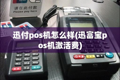 迅付pos机怎么样(迅富宝pos机激活费)