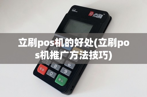 立刷pos机的好处(立刷pos机推广方法技巧)