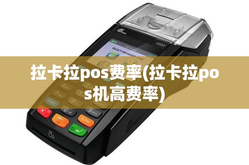 拉卡拉pos费率(拉卡拉pos机高费率)