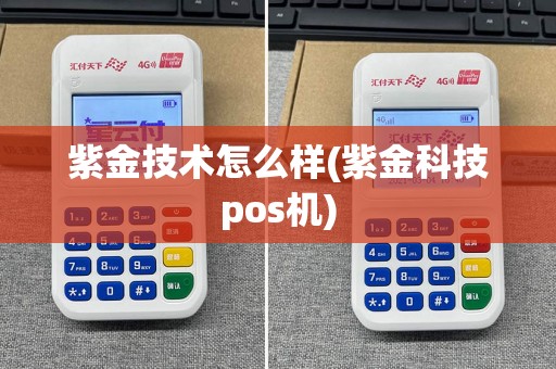 紫金技术怎么样(紫金科技pos机)