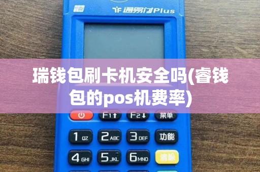 瑞钱包刷卡机安全吗(睿钱包的pos机费率)