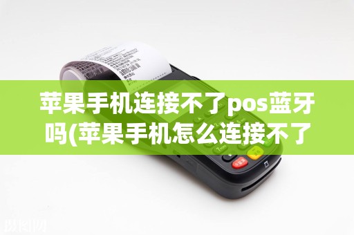 苹果手机连接不了pos蓝牙吗(苹果手机怎么连接不了pos机)