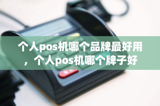 个人pos机哪个品牌最好用，个人pos机哪个牌子好