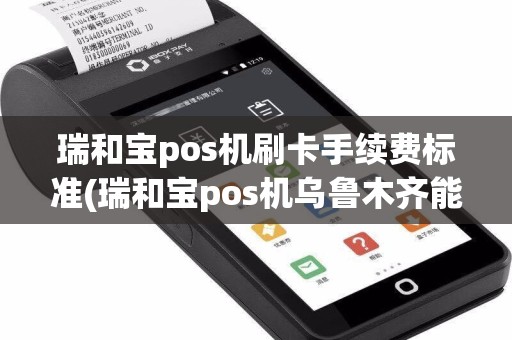 瑞和宝pos机刷卡手续费标准(瑞和宝pos机乌鲁木齐能用吗)  第1张