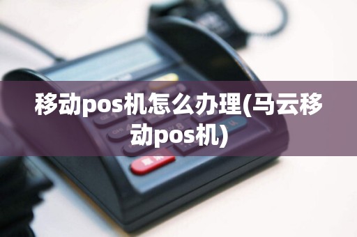 移动pos机怎么办理(马云移动pos机)  第1张