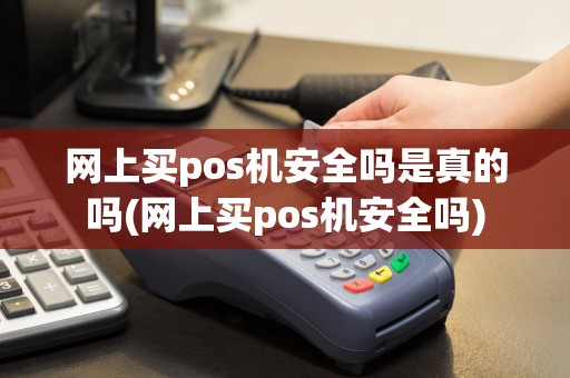 网上买pos机安全吗是真的吗(网上买pos机安全吗)  第1张