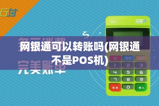 网银通可以转账吗(网银通不是POS机)  第1张