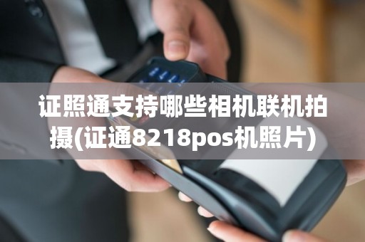 证照通支持哪些相机联机拍摄(证通8218pos机照片)  第1张