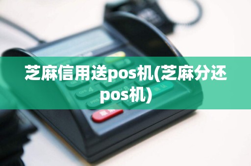 芝麻信用送pos机(芝麻分还pos机)  第1张