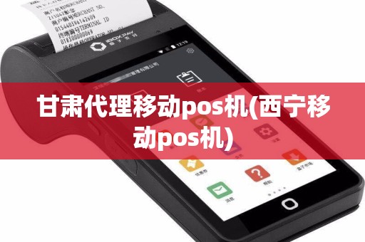 甘肃代理移动pos机(西宁移动pos机)  第1张