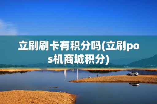 立刷刷卡有积分吗(立刷pos机商城积分)  第1张
