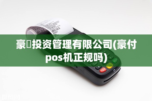 豪栢投资管理有限公司(豪付pos机正规吗)  第1张