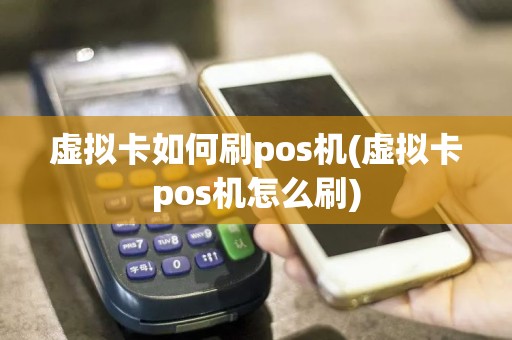 虚拟卡如何刷pos机(虚拟卡pos机怎么刷)