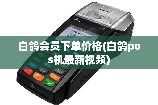 白鸽会员下单价格(白鸽pos机最新视频)
