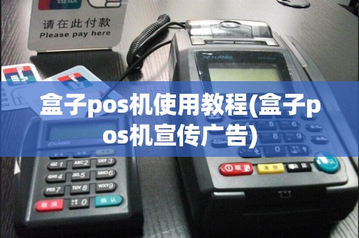 盒子pos机使用教程(盒子pos机宣传广告)