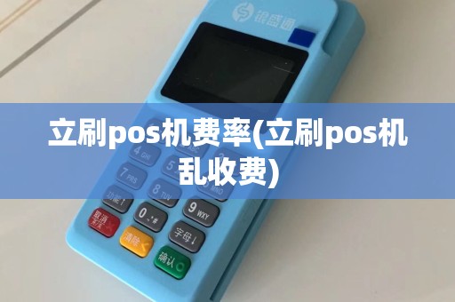立刷pos机费率(立刷pos机乱收费)