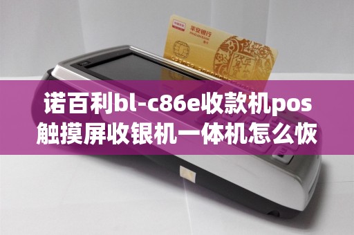 诺百利bl-c86e收款机pos触摸屏收银机一体机怎么恢复出...