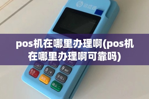 pos机在哪里办理啊(pos机在哪里办理啊可靠吗)