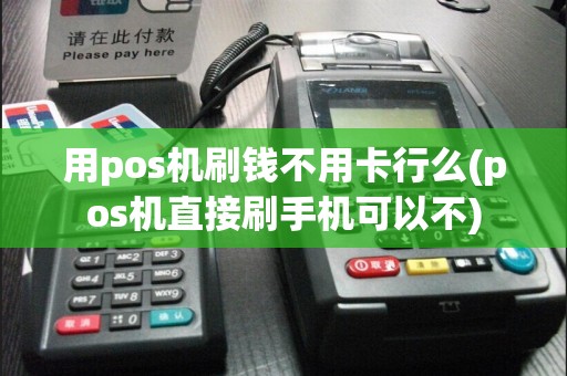 用pos机刷钱不用卡行么(pos机直接刷手机可以不)