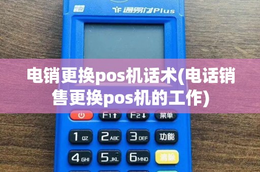 电销更换pos机话术(电话销售更换pos机的工作)