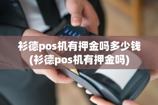 衫德pos机有押金吗多少钱(衫德pos机有押金吗)