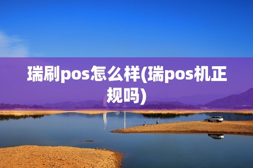 瑞刷pos怎么样(瑞pos机正规吗)
