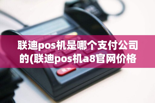 联迪pos机是哪个支付公司的(联迪pos机a8官网价格)