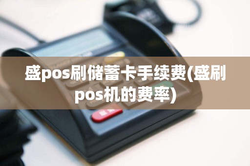 盛pos刷储蓄卡手续费(盛刷pos机的费率)  第1张