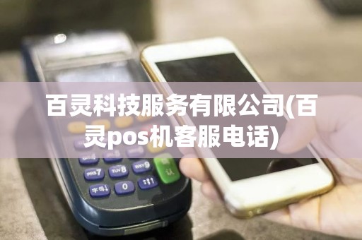 百灵科技服务有限公司(百灵pos机客服电话)
