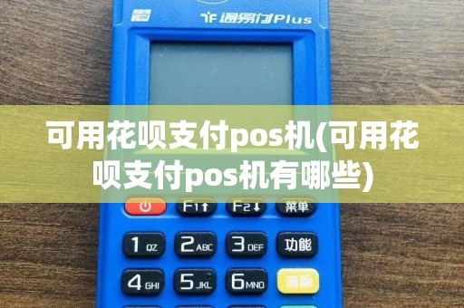 可用花呗支付pos机(可用花呗支付pos机有哪些)