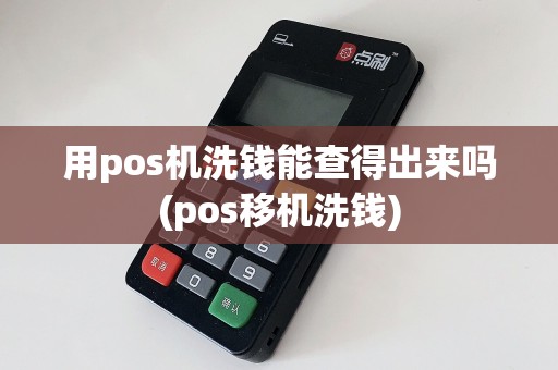 用pos机洗钱能查得出来吗(pos移机洗钱)