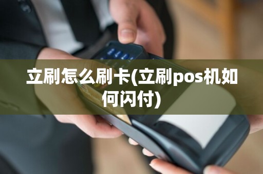 立刷怎么刷卡(立刷pos机如何闪付)